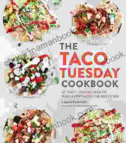 The Taco Tuesday Cookbook: 52 Tasty Taco Recipes To Make Every Week The Best Ever