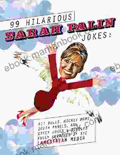 99 Hilarious Sarah Palin Jokes: Pit Bulls Hockey Moms Death Panels And Other Jokes Riddles Fully Approved By The Lamestream Media