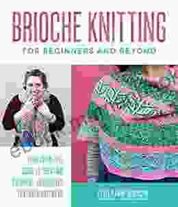 Brioche Knitting For Beginners And Beyond: Your Definitive Guide To Creating Colorful Lusciously Textured Knitwear