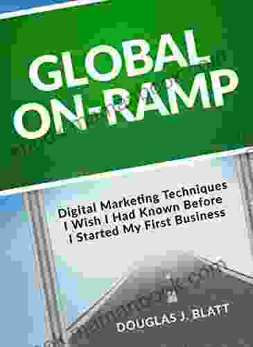 Global On Ramp: Digital Marketing Techniques I Wish I Had Known Before I Started My First Business
