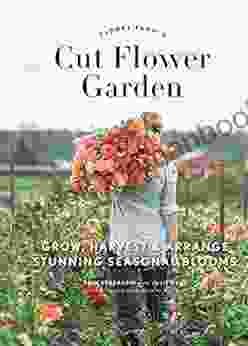 Floret Farm S Cut Flower Garden: Grow Harvest And Arrange Stunning Seasonal Blooms