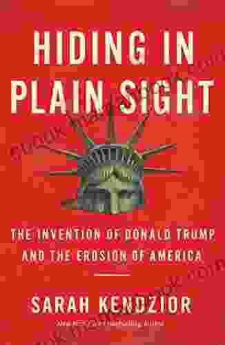 Hiding In Plain Sight: The Invention Of Donald Trump And The Erosion Of America