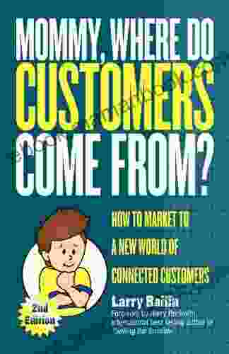 Mommy Where Do Customers Come From?: How To Market To A New World Of Connected Customers