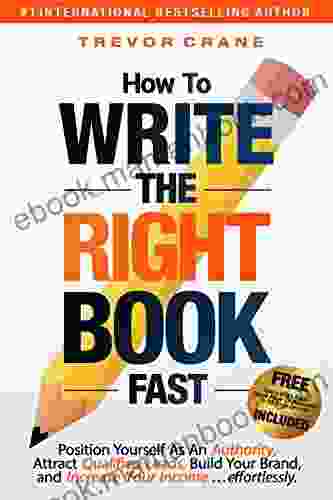 HOW TO WRITE THE RIGHT FAST: Position Yourself As An Authority Attract Qualified Leads Build Your Brand And Increase Your Income Effortlessly