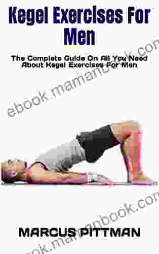 Kegel Exercises For Men : The Complete Guide On All You Need About Kegel Exercises For Men