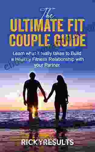 The Ultimate Fit Couple Guide: Learn What It Really Takes To Build A Healthy Fitness Relationship With Your Partner
