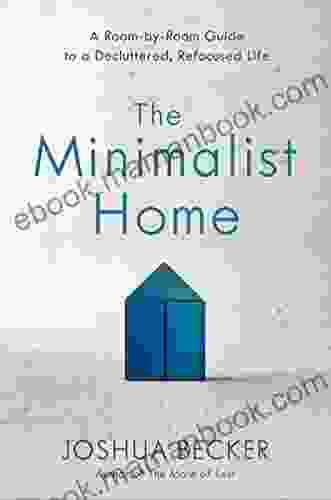 The Minimalist Home: A Room By Room Guide To A Decluttered Refocused Life