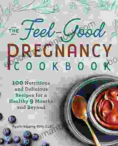 The Feel Good Pregnancy Cookbook: 100 Nutritious And Delicious Recipes For A Healthy 9 Months And Beyond