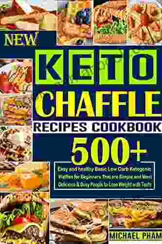 NEW KETO CHAFFLE RECIPES COOKBOOK: 500+ Easy And Healthy Basic Low Carb Ketogenic Waffles For Beginners That Are Simple And Most Delicious Busy People To Lose Weight With Taste