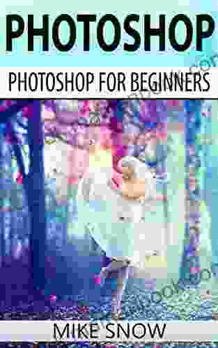 Photoshop: Photoshop For Beginners: (Photoshop Graphic Design Adobe Digital Photography Creativity Photography)