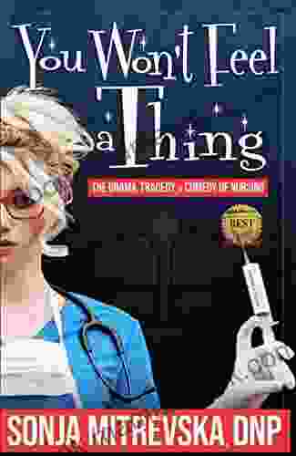 You Won T Feel A Thing: The Drama Tragedy Comedy Of Nursing